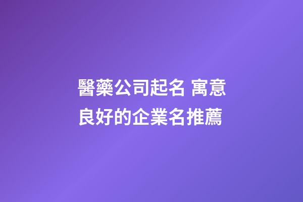 醫藥公司起名 寓意良好的企業名推薦